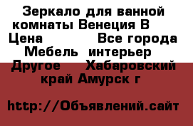 Зеркало для ванной комнаты Венеция В120 › Цена ­ 4 900 - Все города Мебель, интерьер » Другое   . Хабаровский край,Амурск г.